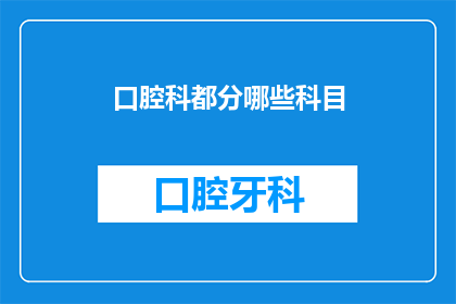 口腔科都分哪些科目(口腔科都有哪些不同的专业分支？)