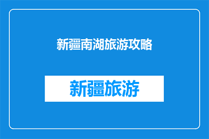 新疆南湖旅游攻略(新疆南湖旅游攻略：您是否准备好探索这片神秘之地？)