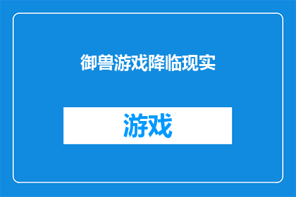御兽游戏降临现实(御兽游戏降临现实：我们真的准备好迎接了吗？)