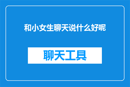 和小女生聊天说什么好呢(如何与小女生愉快地交流？)