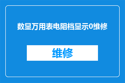 数显万用表电阻档显示0维修(万用表电阻档显示0维修问题探讨)