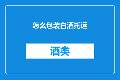 怎么包装白酒托运(如何巧妙包装白酒以便于托运？)