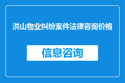 洪山物业纠纷案件法律咨询价格(您是否在寻求专业的法律咨询以解决洪山物业纠纷案件？)