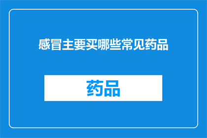 感冒主要买哪些常见药品(感冒时，您通常需要购买哪些常见药品来缓解不适？)