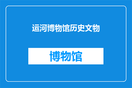 运河博物馆历史文物(运河博物馆的历史文物：它们是如何塑造了我们的历史认知？)