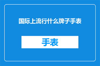 国际上流行什么牌子手表(国际上流行的手表品牌有哪些？)