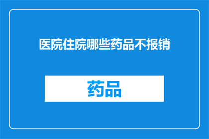 医院住院哪些药品不报销(医院住院哪些药品不报销？)