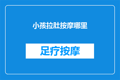 小孩拉肚按摩哪里(小孩拉肚时，按摩哪里可以缓解不适？)