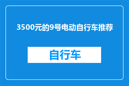 3500元的9号电动自行车推荐(您是否在寻找一款性价比极高的9号电动自行车？那么，3500元预算内有哪些值得推荐的车型呢？)