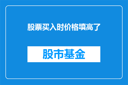 股票买入时价格填高了(股票买入时价格是否过高？投资者应如何判断并作出明智决策？)