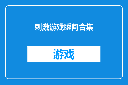 刺激游戏瞬间合集(刺激游戏瞬间合集：这些瞬间是否真的能激发你的肾上腺素？)