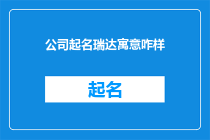 公司起名瑞达寓意咋样(瑞达公司：一个寓意深远的名字，其背后蕴含着怎样的意义？)