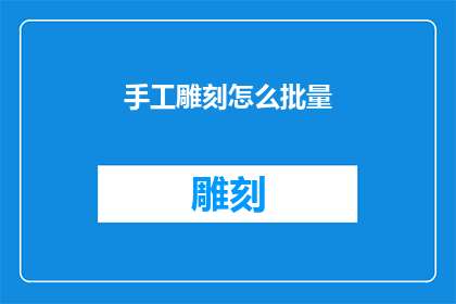 手工雕刻怎么批量(如何实现手工雕刻的高效批量化生产？)