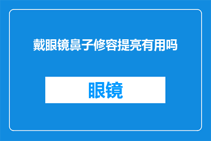 戴眼镜鼻子修容提亮有用吗(戴眼镜时，鼻子修容和提亮是否真的有效？)