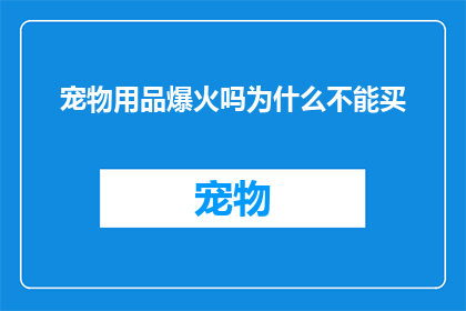 宠物用品爆火吗为什么不能买(宠物用品为何突然爆火？为什么现在不能轻易购买？)