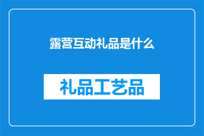 露营互动礼品是什么(露营互动礼品是什么？)
