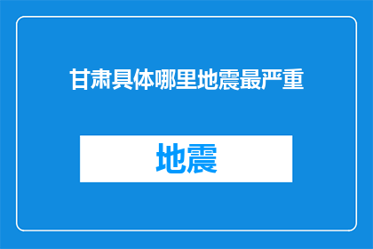 甘肃具体哪里地震最严重(甘肃地震灾害的严重程度：究竟哪里遭受了最为剧烈的震动？)