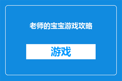 老师的宝宝游戏攻略(如何成为老师宝宝的游戏高手？)