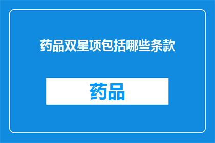药品双星项包括哪些条款(药品双星项包括哪些条款？)