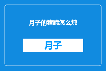 月子的猪蹄怎么炖(如何烹制美味的月子猪蹄？)
