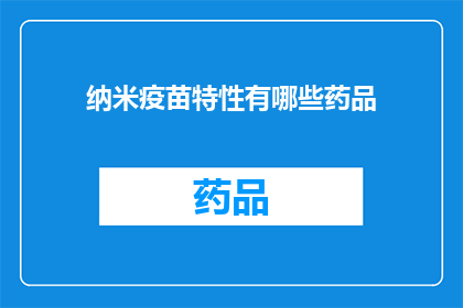 纳米疫苗特性有哪些药品(纳米疫苗特性有哪些药品？)