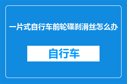 一片式自行车前轮碟刹滑丝怎么办(自行车前轮碟刹出现滑丝问题，该如何解决？)