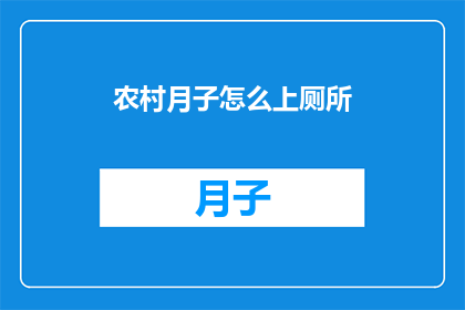 农村月子怎么上厕所(农村产妇如何应对月子期间的如厕难题？)