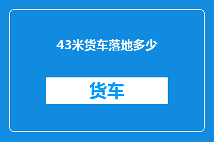 43米货车落地多少(43米货车落地价格是多少？)