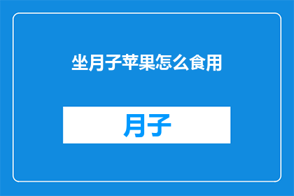 坐月子苹果怎么食用(坐月子期间，苹果的正确食用方法是什么？)