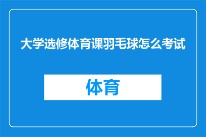 大学选修体育课羽毛球怎么考试(如何评估大学选修体育课羽毛球课程的学习成果？)