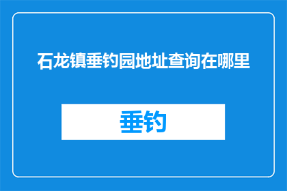 石龙镇垂钓园地址查询在哪里(您是否在寻找石龙镇垂钓园的确切地址？)