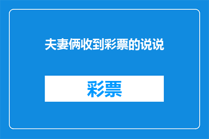 夫妻俩收到彩票的说说(夫妻俩收到彩票的惊喜：他们是如何度过这个意外之财的？)
