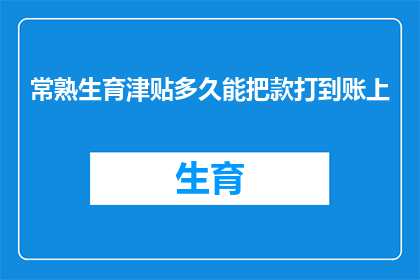常熟生育津贴多久能把款打到账上(常熟生育津贴何时能到账？)