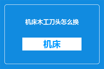 机床木工刀头怎么换(如何更换机床木工刀头？)