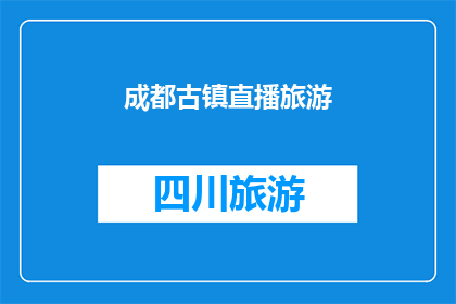 成都古镇直播旅游(成都古镇直播旅游：你准备好探索了吗？)