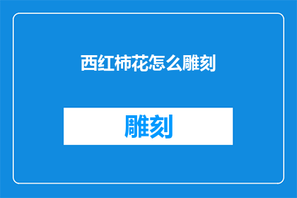 西红柿花怎么雕刻(如何巧妙雕刻西红柿花？)