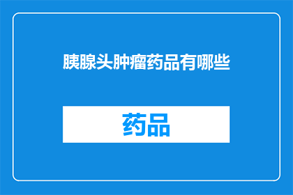 胰腺头肿瘤药品有哪些(胰腺头肿瘤治疗药物有哪些？)