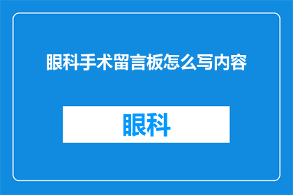 眼科手术留言板怎么写内容(如何撰写一个引人入胜的眼科手术留言板内容？)