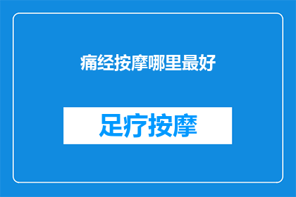 痛经按摩哪里最好(痛经时，按摩哪些部位能缓解不适？)