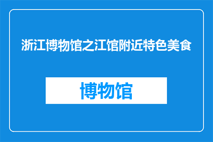 浙江博物馆之江馆附近特色美食(探索浙江博物馆之江馆周边的地道美食，你不容错过的特色佳肴有哪些？)