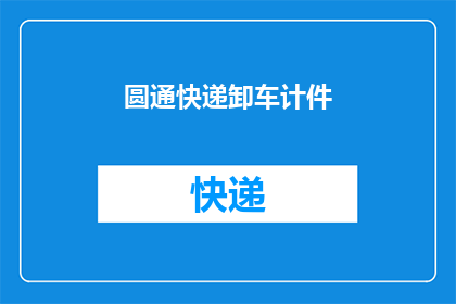 圆通快递卸车计件(圆通快递卸车计件：如何高效完成货物装卸任务？)