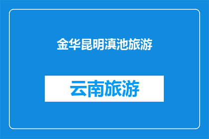 金华昆明滇池旅游(金华昆明滇池旅游：探索云南的明珠，感受自然与文化的融合之旅)