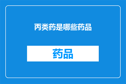 丙类药是哪些药品(哪些药品属于丙类类别？)