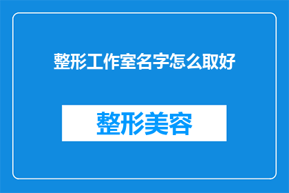 整形工作室名字怎么取好(如何为整形工作室起一个吸引人的名字？)