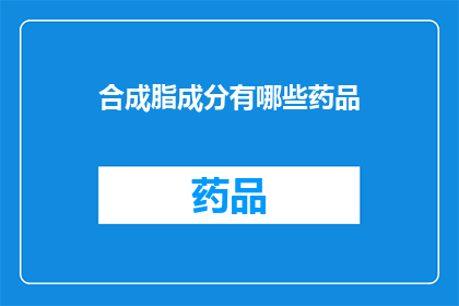 合成脂成分有哪些药品(合成脂成分在药品中的作用是什么？)