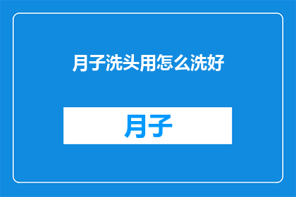 月子洗头用怎么洗好(如何正确洗头以保持月子期间的清洁与健康？)
