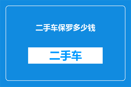 二手车保罗多少钱(二手车市场保罗车型的购买价格是多少？)