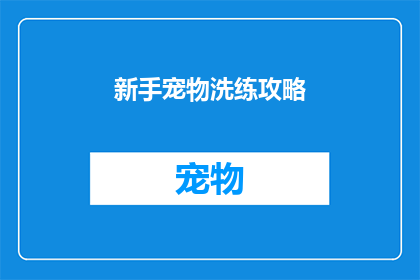 新手宠物洗练攻略(新手宠物洗练攻略：如何有效提升宠物的战斗力？)