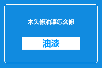 木头修油漆怎么修(如何正确处理木头表面油漆的修复工作？)