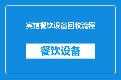 宾馆餐饮设备回收流程(宾馆餐饮设备回收流程的疑问句长标题：如何高效且环保地处理宾馆餐饮设备的回收问题？)